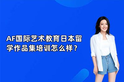 AF国际艺术教育日本留学作品集培训怎么样？