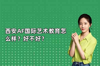 西安AF国际艺术教育怎么样？好不好？