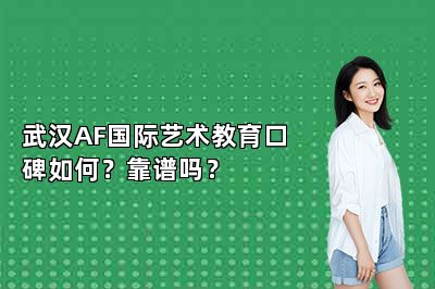 武汉AF国际艺术教育口碑如何？靠谱吗？