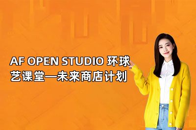 AF OPEN STUDIO 环球艺课堂—未来商店计划 