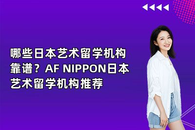 哪些日本艺术留学机构靠谱？AF NIPPON日本艺术留学机构推荐