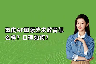 重庆AF国际艺术教育怎么样？口碑如何？