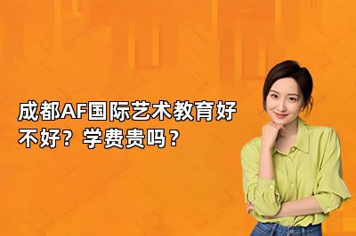 成都AF国际艺术教育好不好？学费贵吗？
