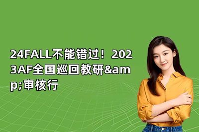 24FALL不能错过！2023AF全国巡回教研&审核行