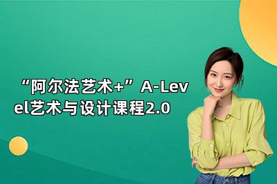 “阿尔法艺术+”A-Level艺术与设计课程2.0