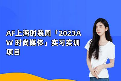 AF上海时装周「2023AW 时尚媒体」实习实训项目 