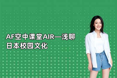 AF空中课堂AIR—浅聊日本校园文化