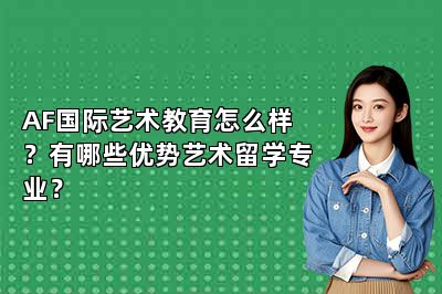 AF国际艺术教育怎么样？有哪些优势艺术留学专业？ 