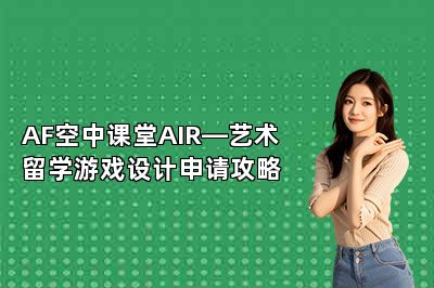 AF空中课堂AIR—艺术留学游戏设计申请攻略