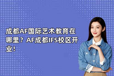 成都AF国际艺术教育在哪里？AF成都IFS校区开业！