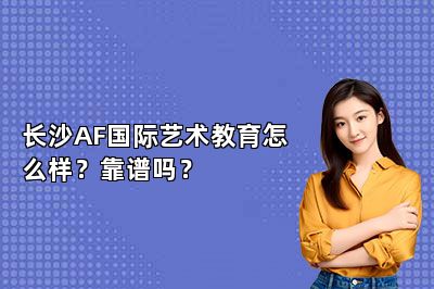 长沙AF国际艺术教育怎么样？靠谱吗？