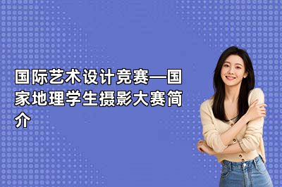 国际艺术设计竞赛—国家地理学生摄影大赛简介
