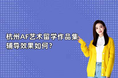 杭州AF艺术留学作品集辅导效果如何？