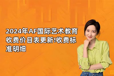 2024年AF国际艺术教育收费价目表更新!收费标准明细