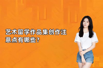 艺术留学作品集创作注意点有哪些？