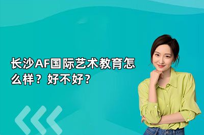 长沙AF国际艺术教育怎么样？好不好？