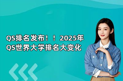 QS排名发布！！2025年QS世界大学排名大变化