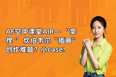 AF空中课堂AIR— “拿捏 ” 坎伯韦尔“插画”创作难题？小case!