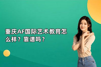 重庆AF国际艺术教育怎么样？靠谱吗？