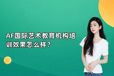 AF国际艺术教育机构培训效果怎么样？ 
