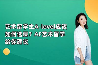 艺术留学生A-level应该如何选课？AF艺术留学给你建议