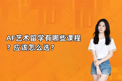 AF艺术留学有哪些课程？应该怎么选？ 