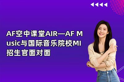 AF空中课堂AIR—AF Music与国际音乐院校MI招生官面对面
