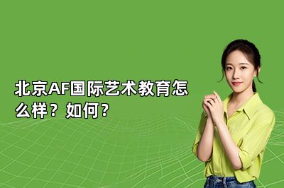 北京AF国际艺术教育怎么样？如何？ 